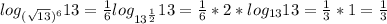 log_{( \sqrt{13})^6}13= \frac{1}{6}log_{13^{ \frac{1}{2} }}13= \frac{1}{6}*2*log_{13}13 = \frac{1}{3}*1= \frac{1}{3}