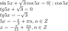 \sin5x+ \sqrt{3} \cos 5x=0|:\cos 5x \\ tg5x+\sqrt{3} =0 \\ tg5x=-\sqrt{3} \\ 5x=- \frac{\pi}{3} + \pi n,n \in Z \\ x=- \frac{\pi}{15}+ \frac{\pi n}{5} , n \in Z