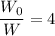 \dfrac{W_0}{W} = 4