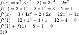 f(x)=x^2(3x^2-2)=3x^4-2x^2\\f(1)=3*1^4-2*1^2=3-2=1\\f`(x)=3*4x^3-2*2x=12x^3-4x\\f`(1)=12*1^3-4*1=12-4=8\\f`(1)+f(1)=8+1=9\\2)9