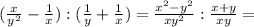 ( \frac{x}{y ^{2} } - \frac{1}{x} ):( \frac{1}{y} + \frac{1}{x} )= \frac{ x^{2} -y ^{2} }{xy ^{2} } : \frac{x+y}{xy} =