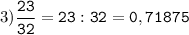 3)\tt\displaystyle\frac{23}{32}=23:32=0,71875