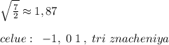 \sqrt{\frac{7}{2}}\approx 1,87\\\\celue:\; \; -1,\; 0\; 1\; ,\; tri\; znacheniya