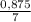 \frac{0,875}{7}