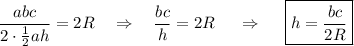 \dfrac{abc}{2\cdot \frac{1}{2}ah}=2R~~~\Rightarrow~~~\dfrac{bc}{h}=2R~~~~\Rightarrow~~~~ \boxed{h=\dfrac{bc}{2R}}