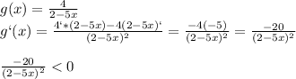 g(x)= \frac{4}{2-5x}\\g`(x)= \frac{4`*(2-5x)-4(2-5x)`}{(2-5x)^2}= \frac{-4(-5)}{(2-5x)^2}= \frac{-20}{(2-5x)^2}\\\\ \frac{-20}{(2-5x)^2}