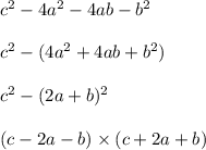 c {}^{2} - 4a {}^{2} - 4ab - b {}^{2} \\ \\ c {}^{2} - (4a {}^{2} + 4ab + b {}^{2} ) \\ \\ c {}^{2} - (2a + b) {}^{2} \\ \\ (c - 2a - b) \times (c + 2a + b)