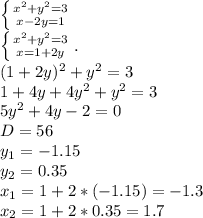 \left \{ {{x^2+y^2=3} \atop {x-2y=1}} \right \\ \left \{ {{x^2+y^2=3} \atop {x=1+2y}} \right. . \\ (1+2y)^2+y^2=3 \\ 1+4y+4y^2+y^2=3 \\ 5y^2+4y-2=0 \\ D=56 \\ y_1=-1.15 \\ y_2=0.35 \\ x_1=1+2*(-1.15)=-1.3 \\ x_2=1+2*0.35=1.7