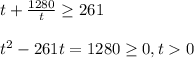 t+ \frac{1280}{t} \geq 261 \\ \\ t ^{2} -261t=1280 \geq 0,t0