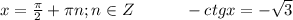 x=\frac{\pi}{2}+\pi n;n\in Z\hspace*{30}-ctgx=-\sqrt{3}