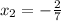 x_{2} = -\frac{2}{7}