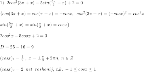 1)\; \; 2cos^2(3\pi +x)-5sin(\frac{5\pi }{2}+x)+2=0\\\\\{cos(3\pi +x)=cos(\pi +x)=-cosx,\; \; cos^2(3\pi +x)=(-cosx)^2=cos^2x\\\\sin(\frac{5\pi}{2}+x)=sin(\frac{\pi}{2}+x)=cosx\}\\\\2cos^2x-5cosx+2=0\\\\D=25-16=9\\\\(cosx)_1=\frac{1}{2}\; ,\; x=\pm \frac{\pi}{3}+2\pi n,\; n\in Z\\\\(cosx)_2=2\; \; net\; \; reshenij,\; t.k.\; -1 \leq cosx \leq 1