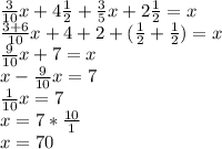 \frac{3}{10}x+4 \frac{1}{2} + \frac{3}{5}x+2 \frac{1}{2} =x \\ \frac{3+6}{10} x+4+2+( \frac{1}{2}+ \frac{1}{2}) =x \\ \frac{9}{10} x+7=x \\ x- \frac{9}{10} x=7 \\ \frac{1}{10}x=7 \\ x=7* \frac{10}{1} \\ x=70