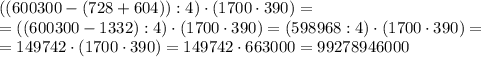 \left(\left(600300-(728+604)\right):4\right)\cdot(1700\cdot390)=\\=\left(\left(600300-1332\right):4\right)\cdot(1700\cdot390)=\left(598968:4\right)\cdot(1700\cdot390)=\\=149742\cdot(1700\cdot390)=149742\cdot663000=99278946000