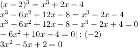 (x-2)^3=x^3+2x-4 \\ x^3-6x^2+12x-8=x^3+2x-4 \\ x^3-6x^2+12x-8-x^3-2x+4=0 \\ -6x^2+10x-4=0|:(-2) \\ 3x^2-5x+2=0