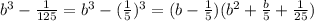 b^3- \frac{1}{125}=b^3- (\frac{1}{5})^3=(b- \frac{1}{5})(b^2+ \frac{b}{5}+ \frac{1}{25})