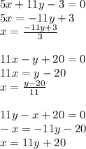 5x+11y-3=0 \\ 5x=-11y+3 \\ x= \frac{-11y+3}{3} \\ \\ 11x-y+20=0 \\ 11x=y-20 \\ x= \frac{y-20}{11} \\ \\ 11y-x+20=0 \\ -x=-11y-20 \\ x=11y+20