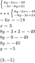 \left \{ {{8y-3x=-49} \atop {-3x-8y=31}} \right. \\ ***\left \{ {{8y-3x=-49} \atop {-8y-3x=31}} \right. \\ -6x=-18\\x=3\\ 8y-3*3=-49\\ 8y-9=-49\\8y=-40\\ y=-5 \\ \\ (3;-5)