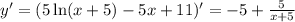 y'=(5\ln(x+5)-5x+11)'= -5+ \frac{5}{x+5}