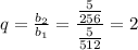 q= \frac{b_2}{b_1} = \dfrac{ \frac{5}{256} }{ \frac{5}{512} } =2