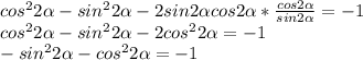 cos^{2} 2 \alpha -sin^22 \alpha -2sin2 \alpha cos2 \alpha * \frac{cos2 \alpha }{sin2 \alpha }=-1 \\ cos^22 \alpha -sin^22 \alpha -2cos^22 \alpha =-1 \\ -sin^22 \alpha -cos^22 \alpha =-1