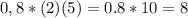 0,8*( 2 ) ( 5 ) =0.8*10=8