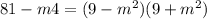 81-m4=(9-m^2)(9+m^2)