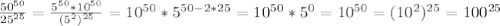 \frac{ 50^{50} }{ 25^{25} } = \frac{5 ^{50} *10 ^{50} }{(5^2)^{25} } = 10^{50}* 5^{50-2*25} = 10^{50}* 5^{0}= 10^{50}=(10^2)^{25}=100^{25}
