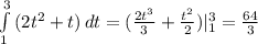 \int\limits^3_1 {(2t^2+t)} \, dt=( \frac{2t^3}{3} + \frac{t^2}{2} )|^3_1= \frac{64}{3}