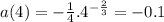 a(4)=- \frac{1}{4}. 4^{- \frac{2}{3} } = -0.1