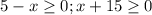 5-x \geq 0; x+15 \geq 0