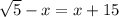 \sqrt{5}-x=x+15