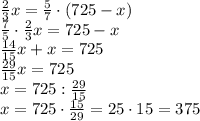 \frac23x=\frac57\cdot(725-x)\\\frac75\cdot\frac23x=725-x\\\frac{14}{15}x+x=725\\\frac{29}{15}x=725\\x=725:\frac{29}{15}\\x=725\cdot\frac{15}{29}=25\cdot15=375