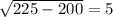 \sqrt{225-200}= 5