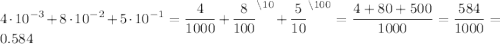 \displaystyle 4\cdot10^{-3} + 8\cdot 10^{-2} + 5\cdot 10^{-1} = \frac{4}{1000} + \frac{8}{100}^{\backslash 10} + \frac{5}{10}^{\backslash 100} = \frac{4+80+500}{1000} = \frac{584}{1000} = 0.584