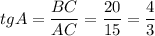 tgA=\dfrac{BC}{AC}=\dfrac{20}{15}=\dfrac{4}{3}