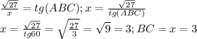 \frac{ \sqrt{27} }{x} =tg(ABC) ; x =\frac{\sqrt{27}}{tg(ABC)}\\ x= \frac{\sqrt{27}}{tg60} =\sqrt{ \frac{27}{3} }=\sqrt{9}=3 ; BC=x=3