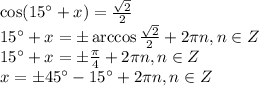 \cos(15а+x)= \frac{ \sqrt{2} }{2} \\ 15а+x=\pm\arccos\frac{ \sqrt{2} }{2}+2 \pi n,n \in Z \\ 15а+x=\pm \frac{\pi}{4} +2 \pi n,n \in Z \\ x=\pm 45а-15а+2 \pi n,n \in Z