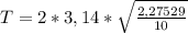 T = 2 * 3,14 * \sqrt{ \frac{2,27529}{10} }