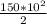 \frac{150 * 10^2}{2}