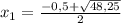 x_{1} = \frac{-0,5+ \sqrt{48,25} }{2}