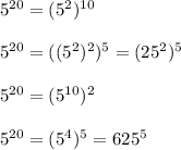 5^{20}=(5^2)^{10}\\\\5^{20}=((5^2)^2)^5=(25^2)^5\\\\5^{20}=(5^{10})^2\\\\5^{20}=(5^4)^5=625^5