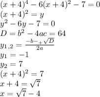 (x+4)^4-6(x+4)^2-7=0 \\ (x+4)^2=y \\ y^2-6y-7=0 \\ D=b^2-4ac=64 \\ y_1_,_2= \frac{-b-_+ \sqrt{D}}{2a} \\ y_1=-1 \\ y_2=7 \\ (x+4)^2=7 \\ x+4= \sqrt{7} \\ x= \sqrt{7}-4