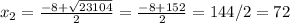 x_{2}=\frac{-8+\sqrt{23104} }{2} = \frac{-8+152}{2}=144/2=72