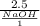 \frac{2.5 }{ \frac{NaOH}{1 } }