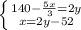 \left \{ {140- \frac{5x}{3}=2y } \atop {x=2y-52}} \right.