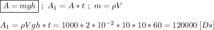 \boxed{A = mgh} \ ; \ A_{1} = A * t \ ; \ m = \rho V \\ \\ A_{1} = \rho Vgh*t = 1000*2*10^{-2}*10*10*60 = 120000 \ [Ds]