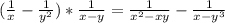 ( \frac{1}{x} - \frac{1}{y^{2} } )* \frac{1}{x-y} = \frac{1}{ x^{2} -xy} - \frac{1}{x- y^{3} }