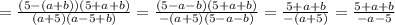 =\frac{(5-(a+b))(5+a+b)}{(a+5)(a-5+b)} =\frac{(5-a-b)(5+a+b)}{-(a+5)(5-a-b)} =\frac{5+a+b}{-(a+5)} =\frac{5+a+b}{-a-5}