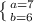 \left \{ {{a=7} \atop {b=6}} \right.